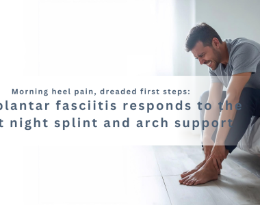 Why plantar fasciitis responds to the right night splint and arch support